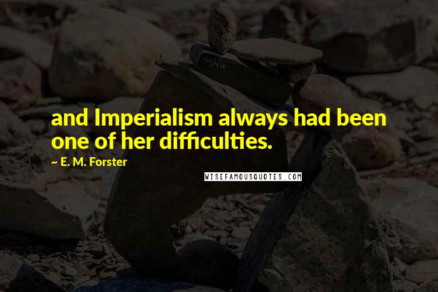 E. M. Forster Quotes: and Imperialism always had been one of her difficulties.