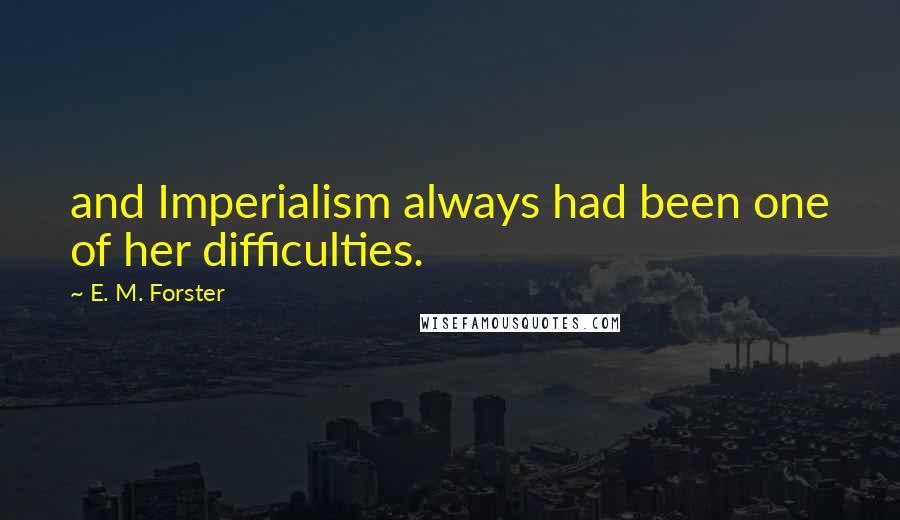 E. M. Forster Quotes: and Imperialism always had been one of her difficulties.