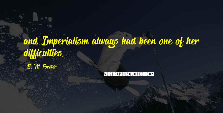 E. M. Forster Quotes: and Imperialism always had been one of her difficulties.