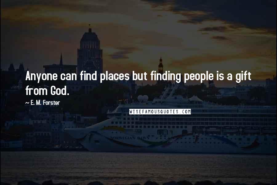 E. M. Forster Quotes: Anyone can find places but finding people is a gift from God.