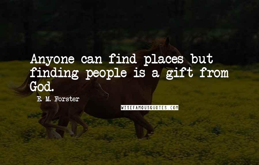 E. M. Forster Quotes: Anyone can find places but finding people is a gift from God.