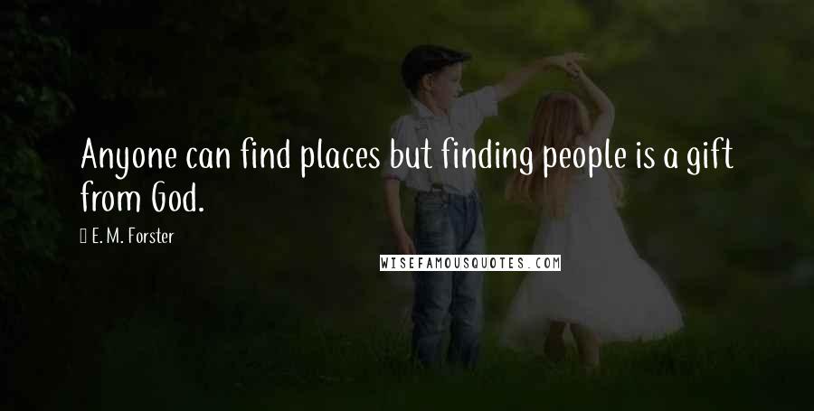 E. M. Forster Quotes: Anyone can find places but finding people is a gift from God.