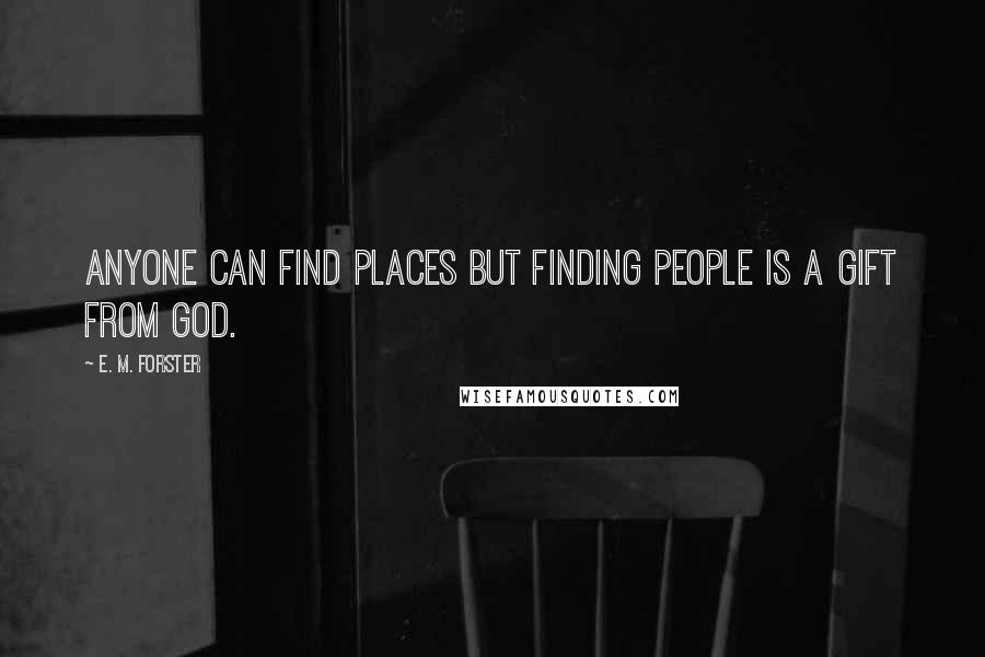 E. M. Forster Quotes: Anyone can find places but finding people is a gift from God.