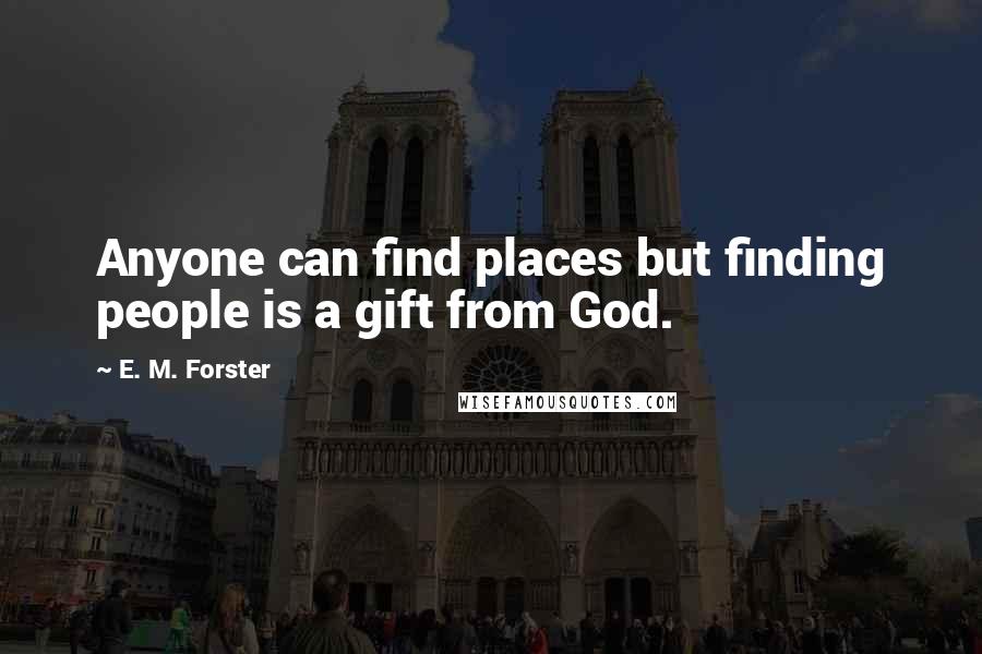 E. M. Forster Quotes: Anyone can find places but finding people is a gift from God.