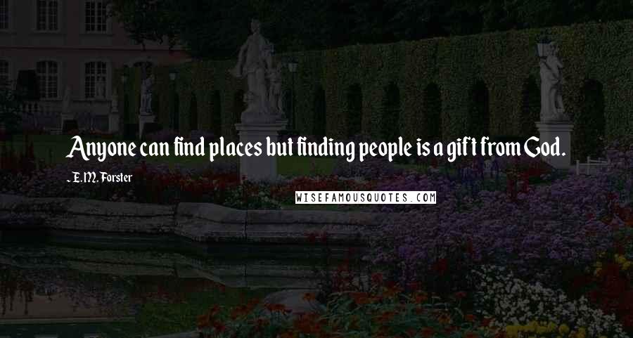 E. M. Forster Quotes: Anyone can find places but finding people is a gift from God.