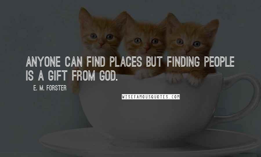 E. M. Forster Quotes: Anyone can find places but finding people is a gift from God.