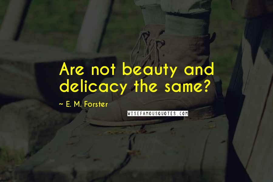 E. M. Forster Quotes: Are not beauty and delicacy the same?