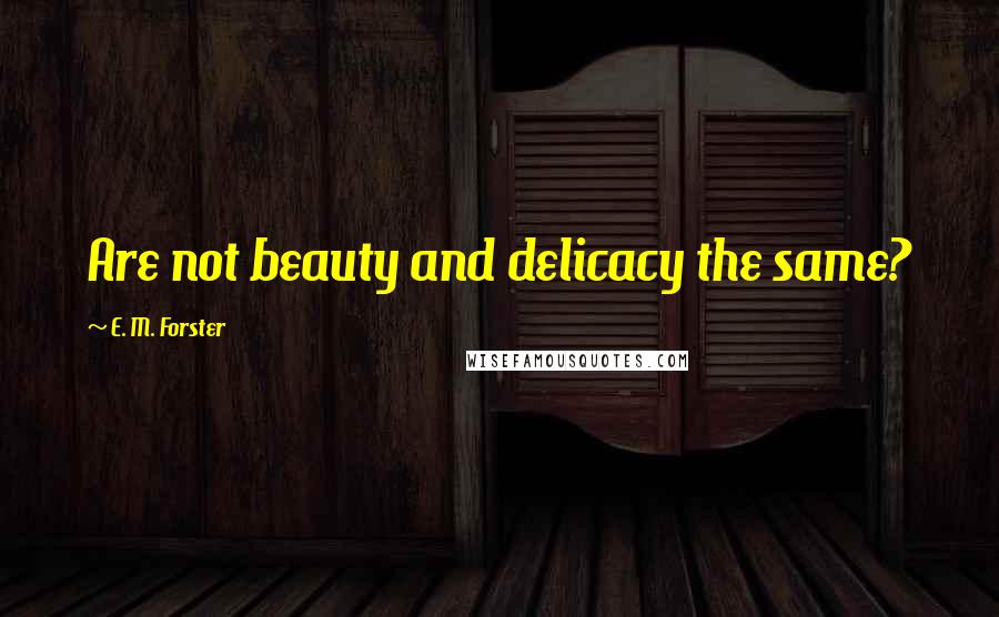 E. M. Forster Quotes: Are not beauty and delicacy the same?