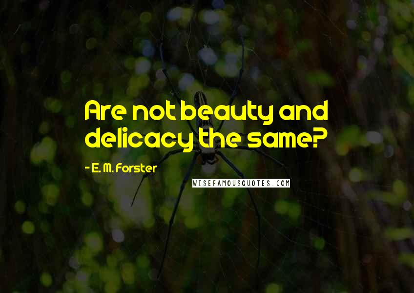 E. M. Forster Quotes: Are not beauty and delicacy the same?