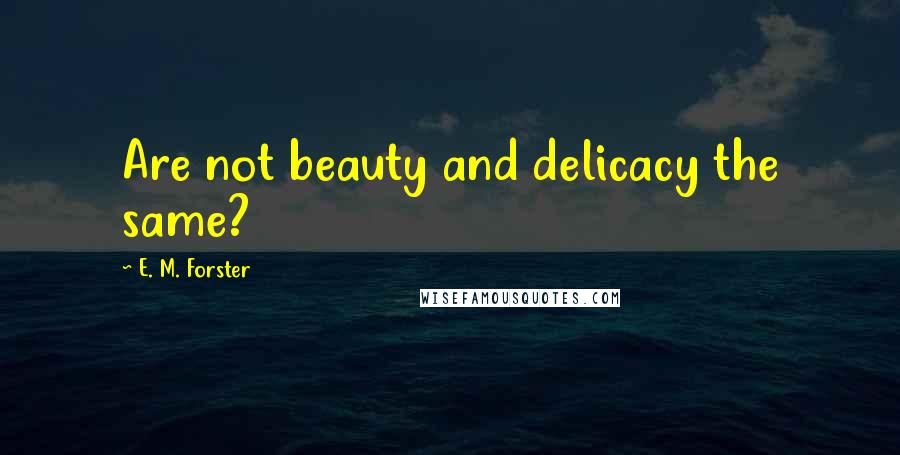 E. M. Forster Quotes: Are not beauty and delicacy the same?