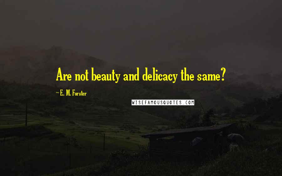 E. M. Forster Quotes: Are not beauty and delicacy the same?