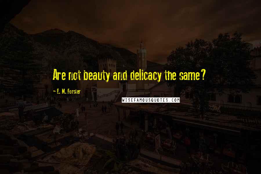 E. M. Forster Quotes: Are not beauty and delicacy the same?