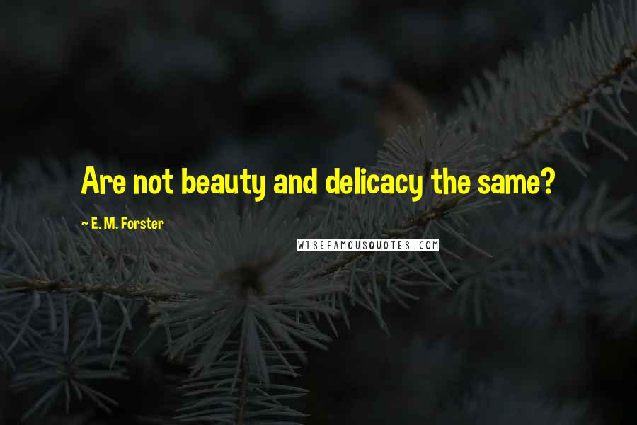 E. M. Forster Quotes: Are not beauty and delicacy the same?