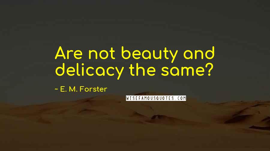 E. M. Forster Quotes: Are not beauty and delicacy the same?