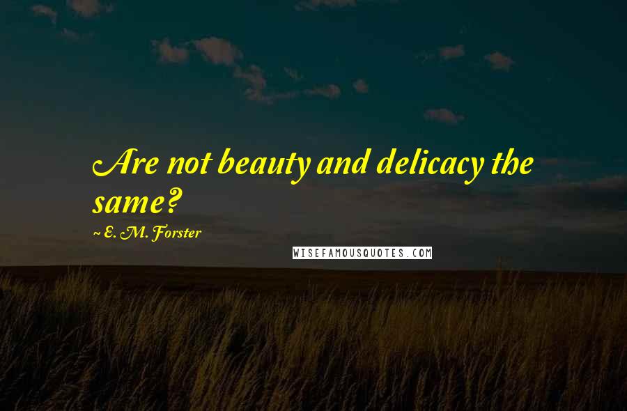 E. M. Forster Quotes: Are not beauty and delicacy the same?