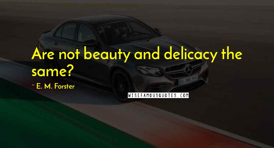 E. M. Forster Quotes: Are not beauty and delicacy the same?