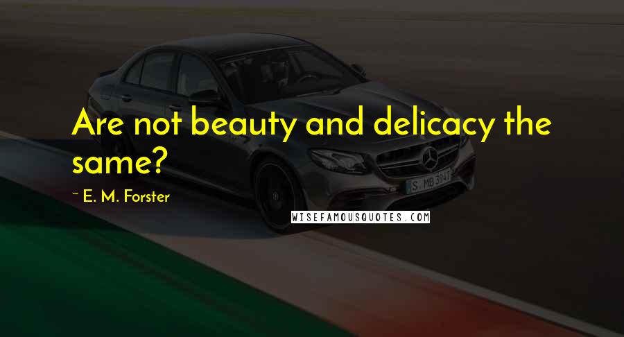 E. M. Forster Quotes: Are not beauty and delicacy the same?