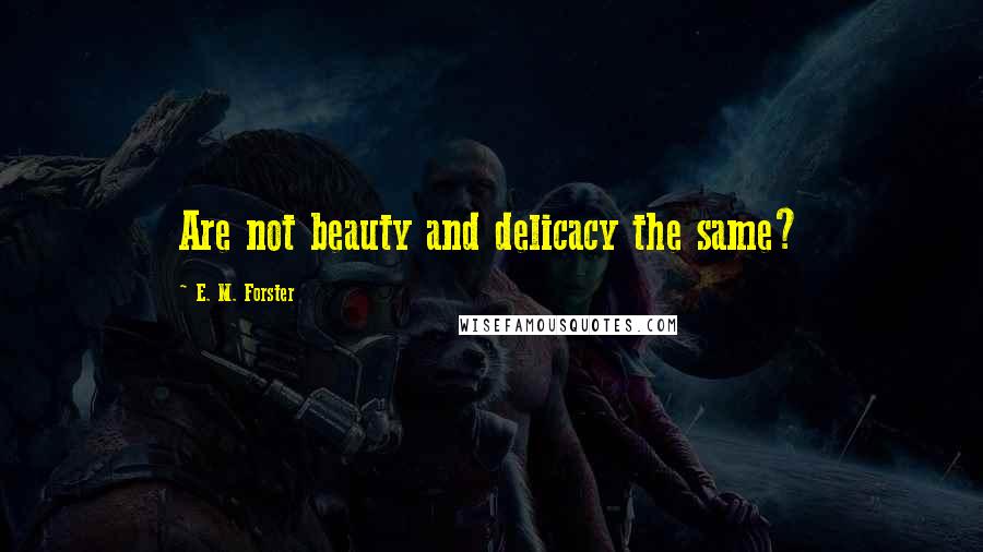 E. M. Forster Quotes: Are not beauty and delicacy the same?