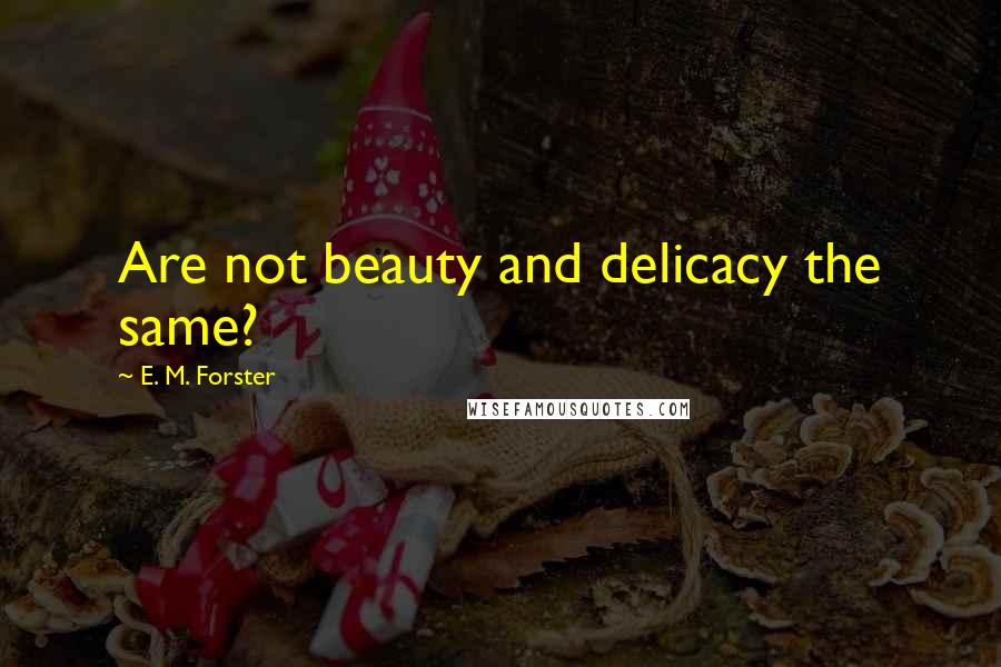 E. M. Forster Quotes: Are not beauty and delicacy the same?