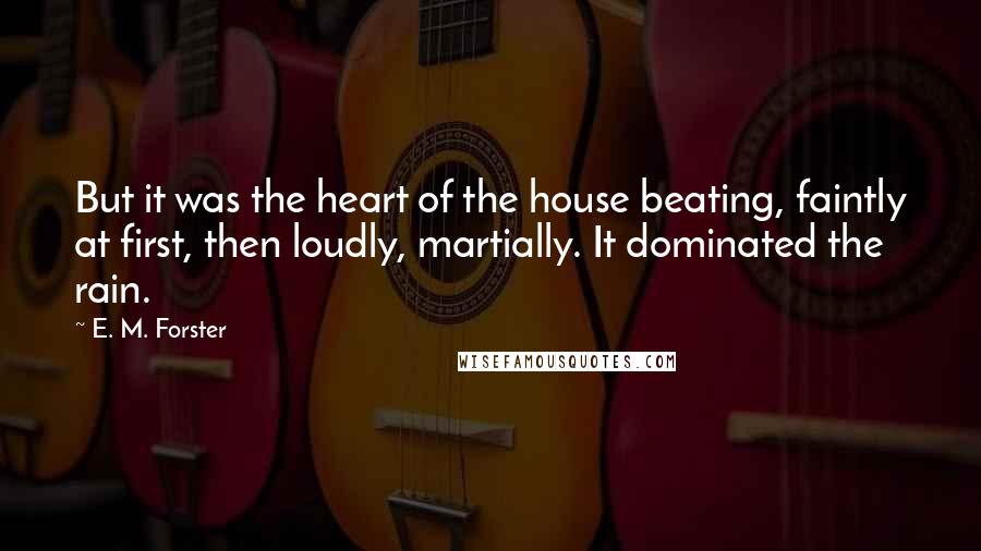 E. M. Forster Quotes: But it was the heart of the house beating, faintly at first, then loudly, martially. It dominated the rain.