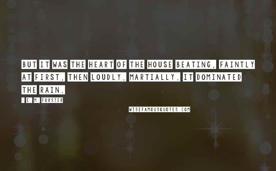 E. M. Forster Quotes: But it was the heart of the house beating, faintly at first, then loudly, martially. It dominated the rain.