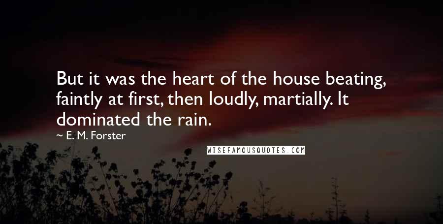 E. M. Forster Quotes: But it was the heart of the house beating, faintly at first, then loudly, martially. It dominated the rain.