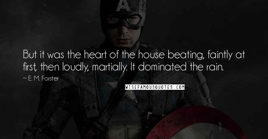 E. M. Forster Quotes: But it was the heart of the house beating, faintly at first, then loudly, martially. It dominated the rain.