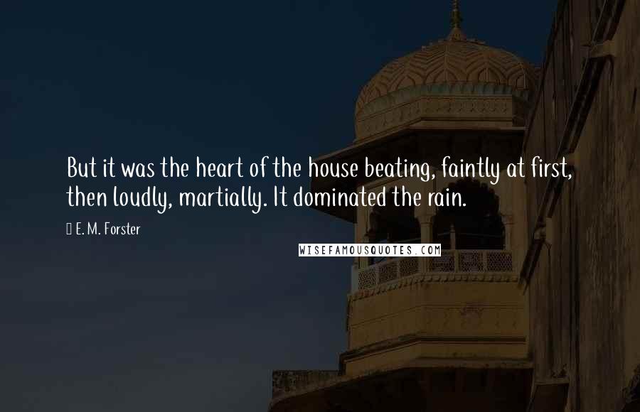 E. M. Forster Quotes: But it was the heart of the house beating, faintly at first, then loudly, martially. It dominated the rain.