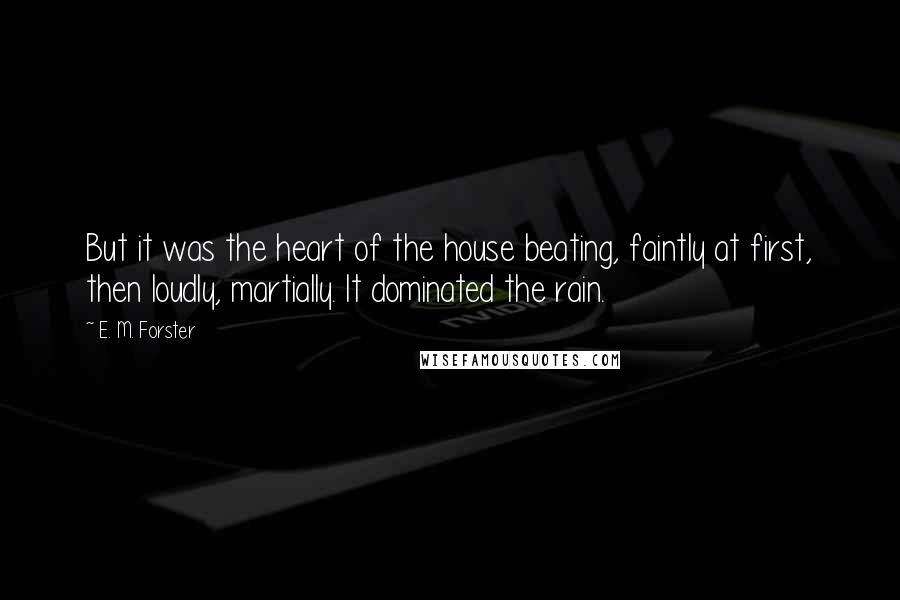 E. M. Forster Quotes: But it was the heart of the house beating, faintly at first, then loudly, martially. It dominated the rain.