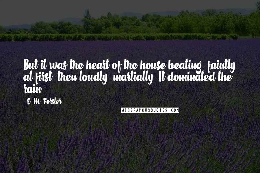 E. M. Forster Quotes: But it was the heart of the house beating, faintly at first, then loudly, martially. It dominated the rain.