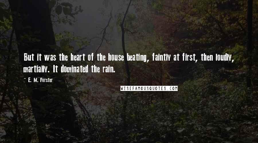 E. M. Forster Quotes: But it was the heart of the house beating, faintly at first, then loudly, martially. It dominated the rain.