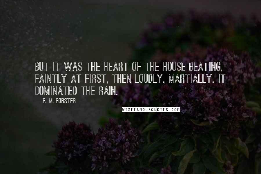 E. M. Forster Quotes: But it was the heart of the house beating, faintly at first, then loudly, martially. It dominated the rain.