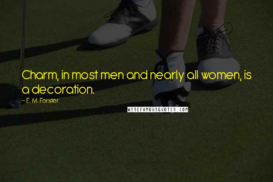 E. M. Forster Quotes: Charm, in most men and nearly all women, is a decoration.