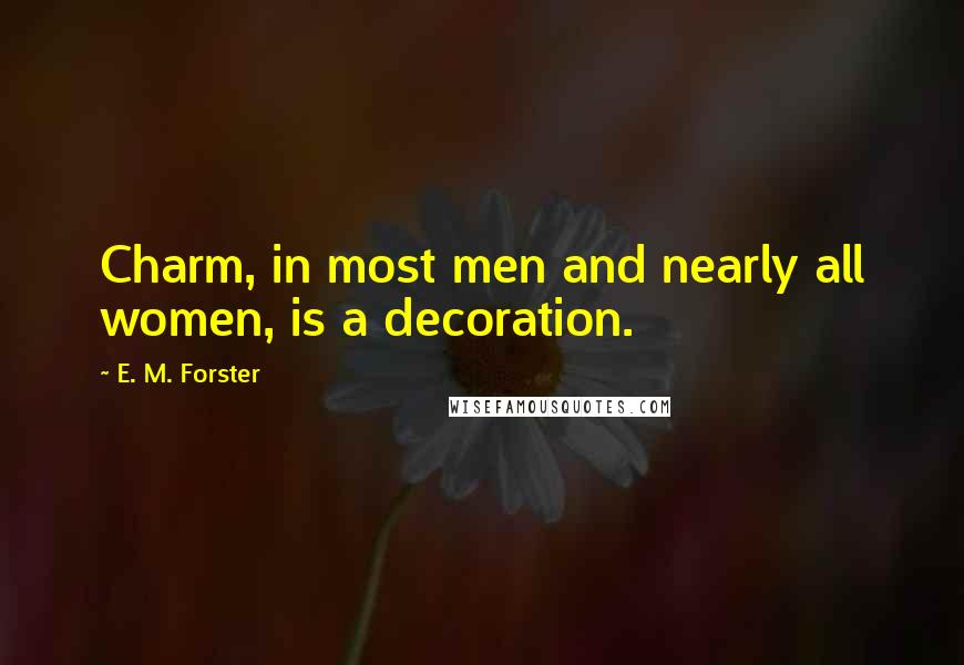 E. M. Forster Quotes: Charm, in most men and nearly all women, is a decoration.