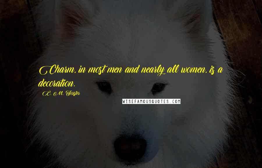 E. M. Forster Quotes: Charm, in most men and nearly all women, is a decoration.