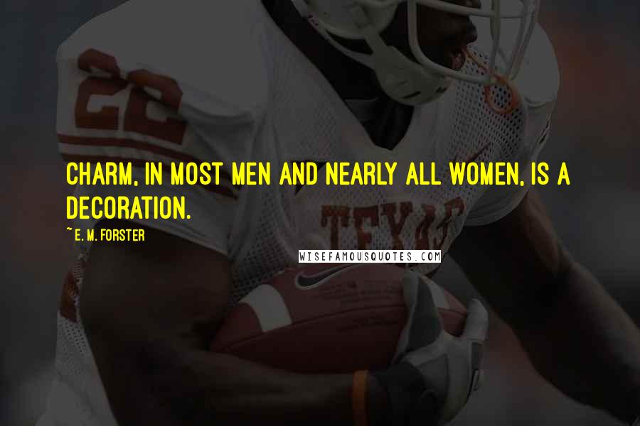 E. M. Forster Quotes: Charm, in most men and nearly all women, is a decoration.