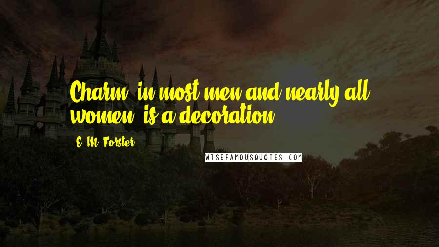 E. M. Forster Quotes: Charm, in most men and nearly all women, is a decoration.