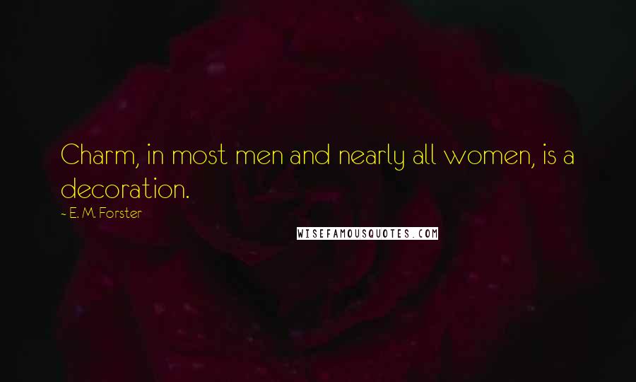 E. M. Forster Quotes: Charm, in most men and nearly all women, is a decoration.