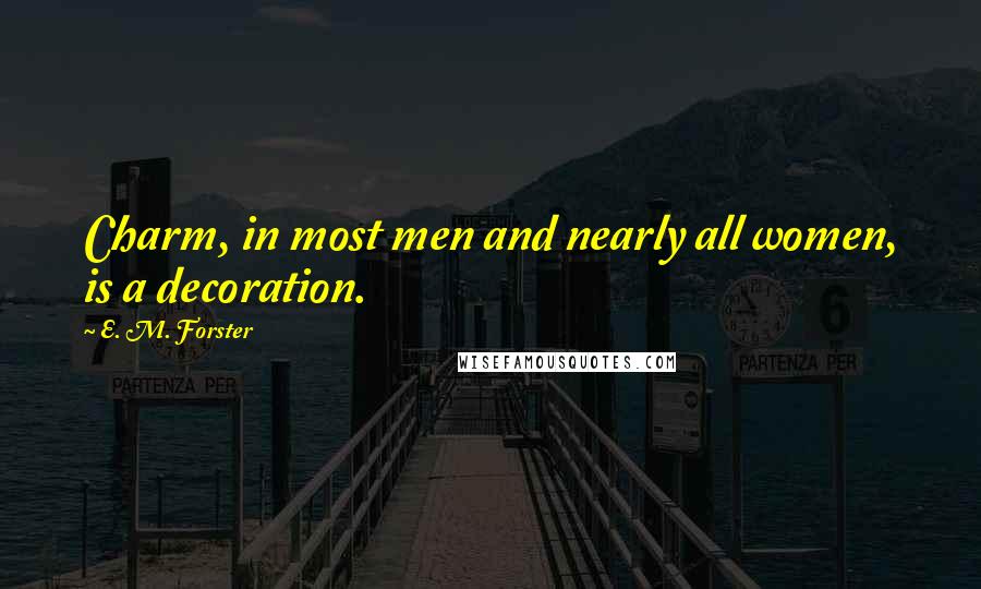 E. M. Forster Quotes: Charm, in most men and nearly all women, is a decoration.
