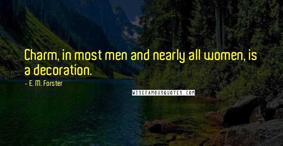 E. M. Forster Quotes: Charm, in most men and nearly all women, is a decoration.