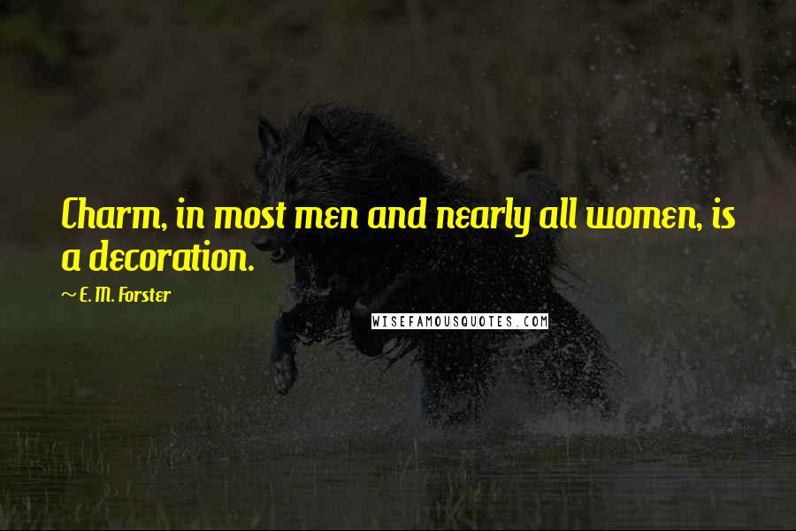 E. M. Forster Quotes: Charm, in most men and nearly all women, is a decoration.