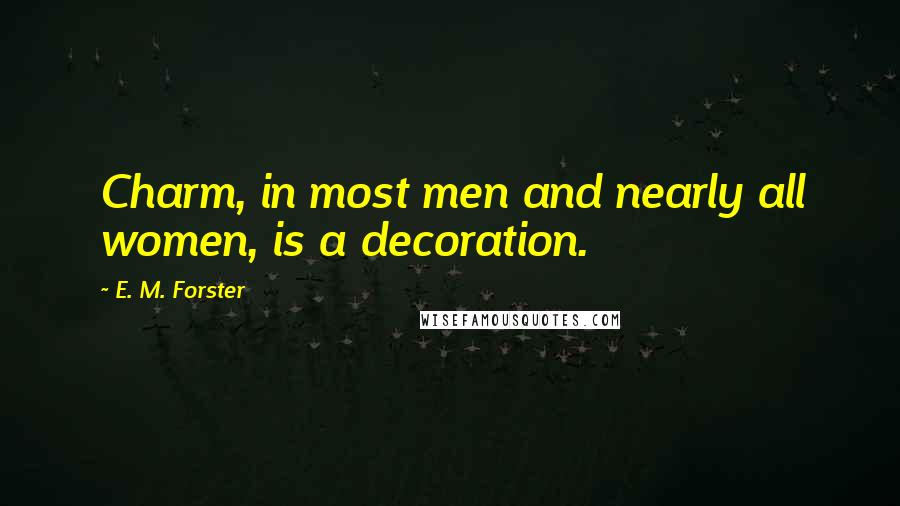 E. M. Forster Quotes: Charm, in most men and nearly all women, is a decoration.