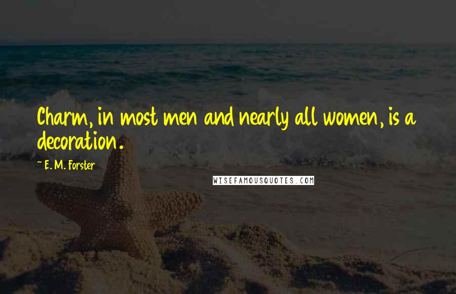 E. M. Forster Quotes: Charm, in most men and nearly all women, is a decoration.