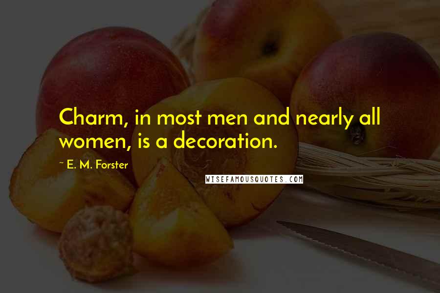 E. M. Forster Quotes: Charm, in most men and nearly all women, is a decoration.