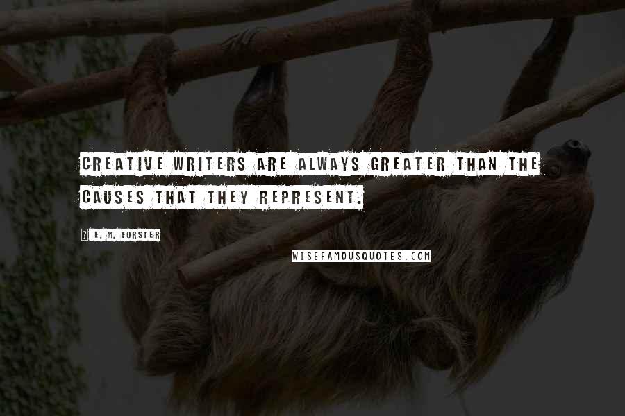E. M. Forster Quotes: Creative writers are always greater than the causes that they represent.