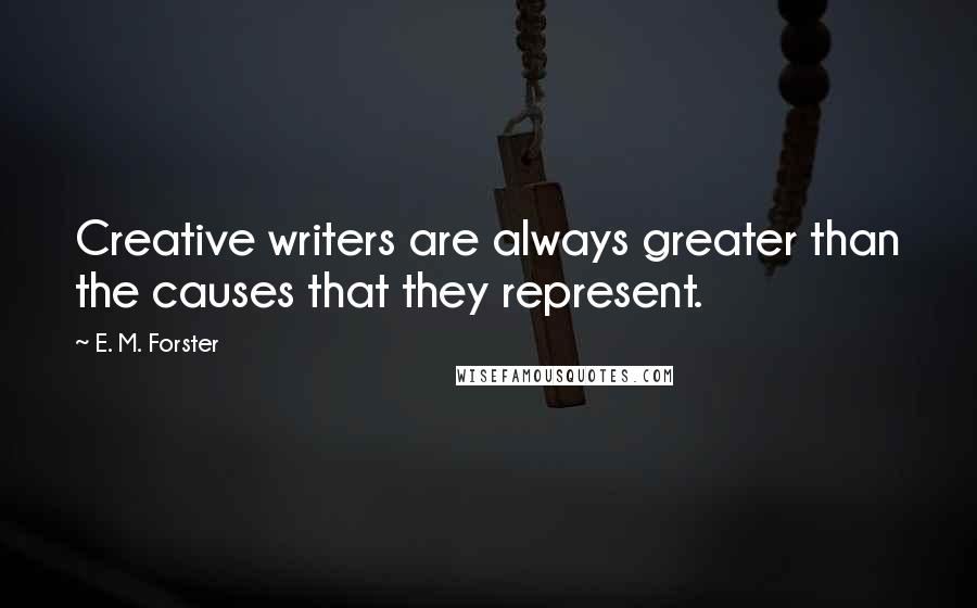 E. M. Forster Quotes: Creative writers are always greater than the causes that they represent.
