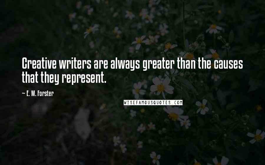 E. M. Forster Quotes: Creative writers are always greater than the causes that they represent.