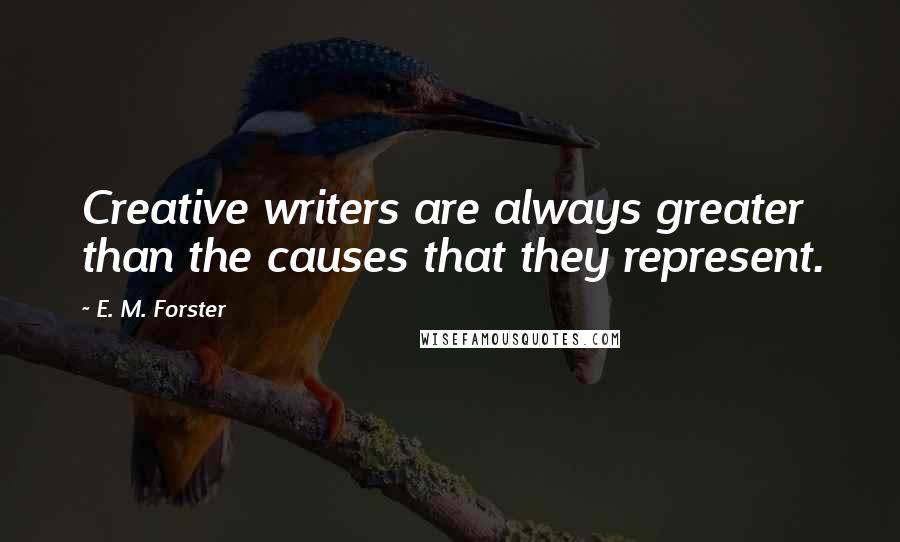 E. M. Forster Quotes: Creative writers are always greater than the causes that they represent.