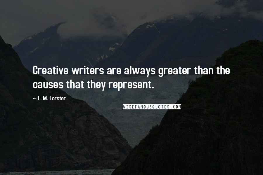 E. M. Forster Quotes: Creative writers are always greater than the causes that they represent.