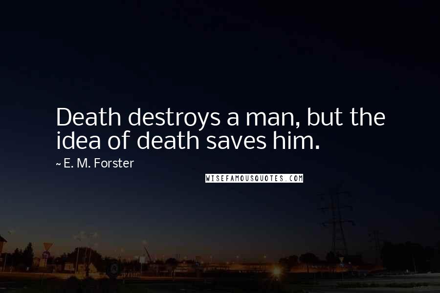 E. M. Forster Quotes: Death destroys a man, but the idea of death saves him.